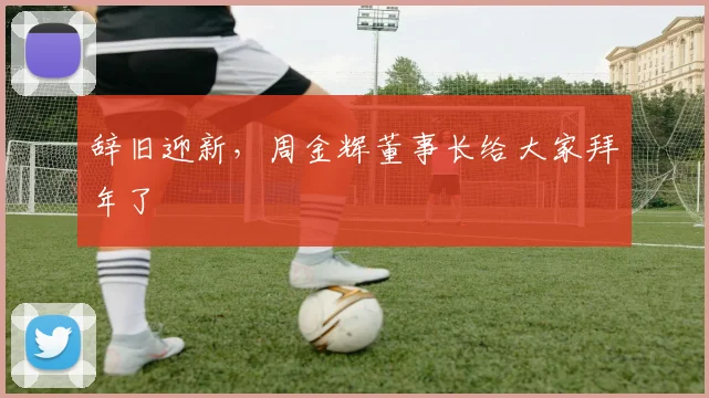 辞旧迎新，周金辉董事长给大家拜年了