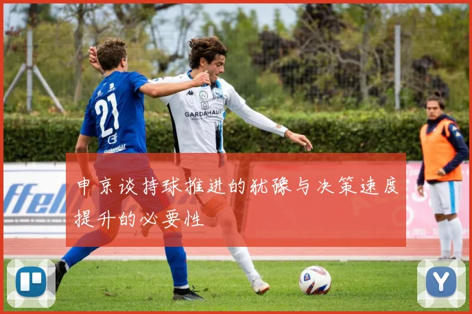 申京谈持球推进的犹豫与决策速度提升的必要性