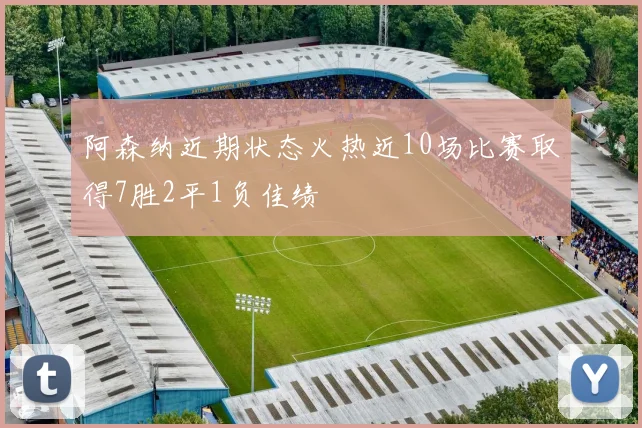 阿森纳近期状态火热近10场比赛取得7胜2平1负佳绩