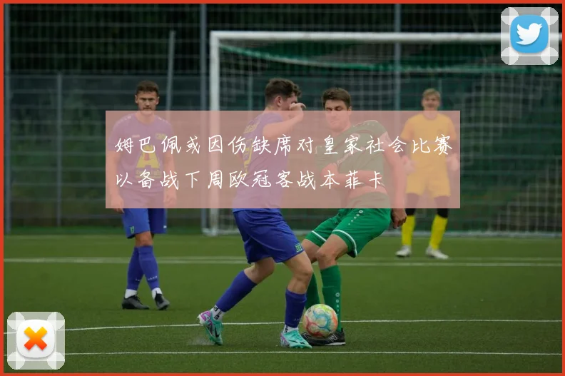 姆巴佩或因伤缺席对皇家社会比赛以备战下周欧冠客战本菲卡