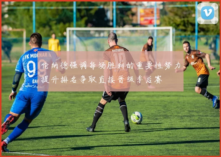 伦纳德强调每场胜利的重要性努力提升排名争取直接晋级季后赛