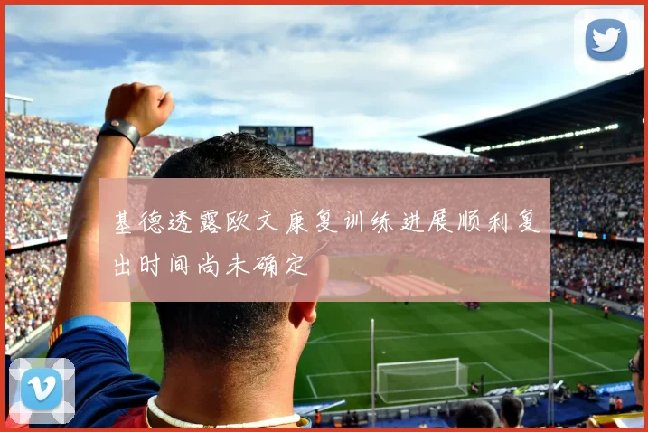 基德透露欧文康复训练进展顺利复出时间尚未确定