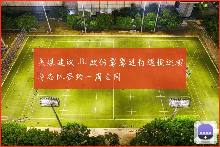 美媒建议LBJ效仿霉霉进行退役巡演与各队签约一周合同