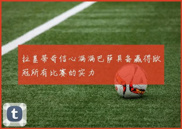 拉基蒂奇信心满满巴萨具备赢得欧冠所有比赛的实力