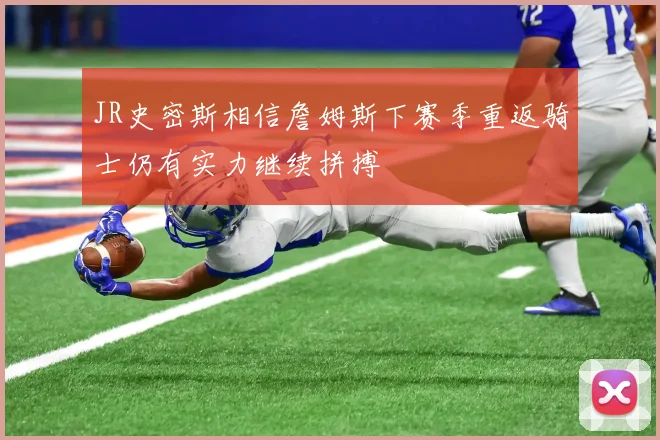 JR史密斯相信詹姆斯下赛季重返骑士仍有实力继续拼搏