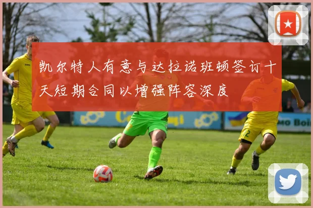 凯尔特人有意与达拉诺班顿签订十天短期合同以增强阵容深度