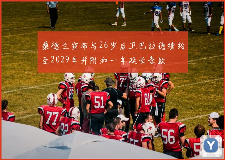 桑德兰宣布与26岁后卫巴拉德续约至2029年并附加一年延长条款